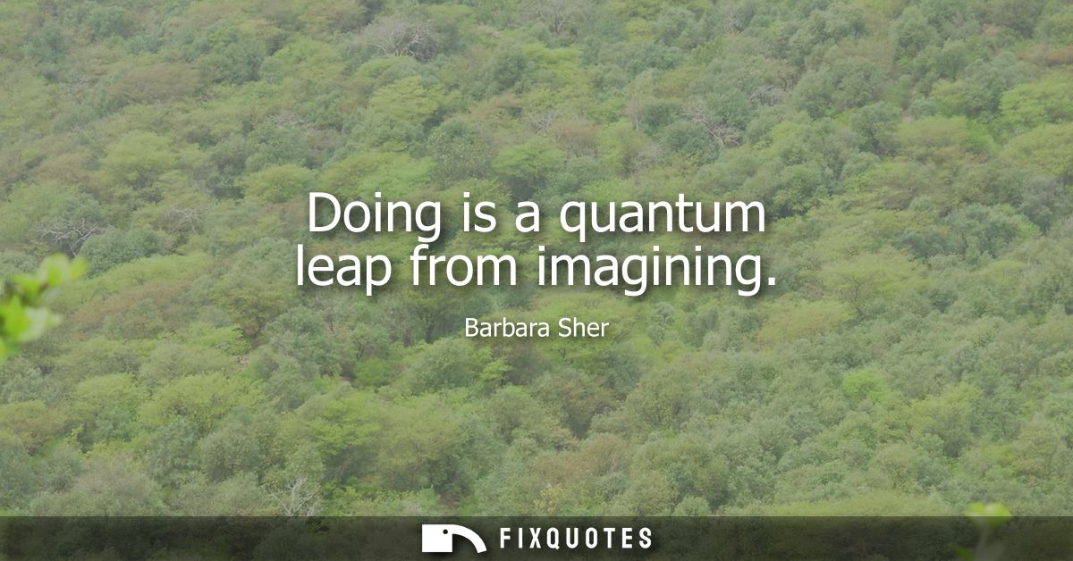Doing is a quantum leap from imagining