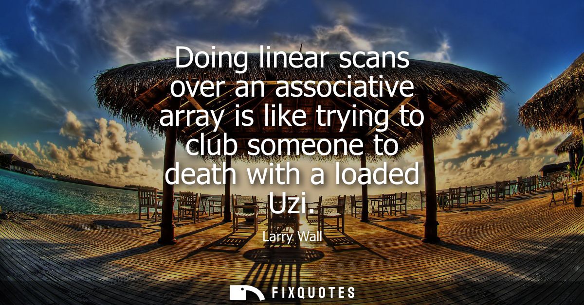 Doing linear scans over an associative array is like trying to club someone to death with a loaded Uzi