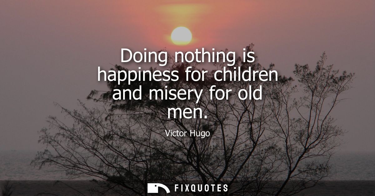 Doing nothing is happiness for children and misery for old men