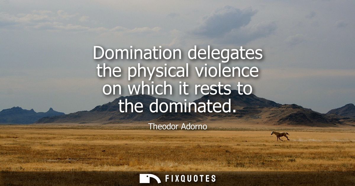 Domination delegates the physical violence on which it rests to the dominated