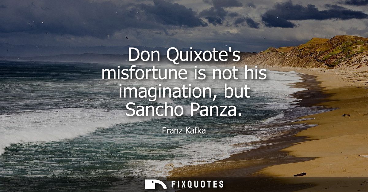 Don Quixotes misfortune is not his imagination, but Sancho Panza