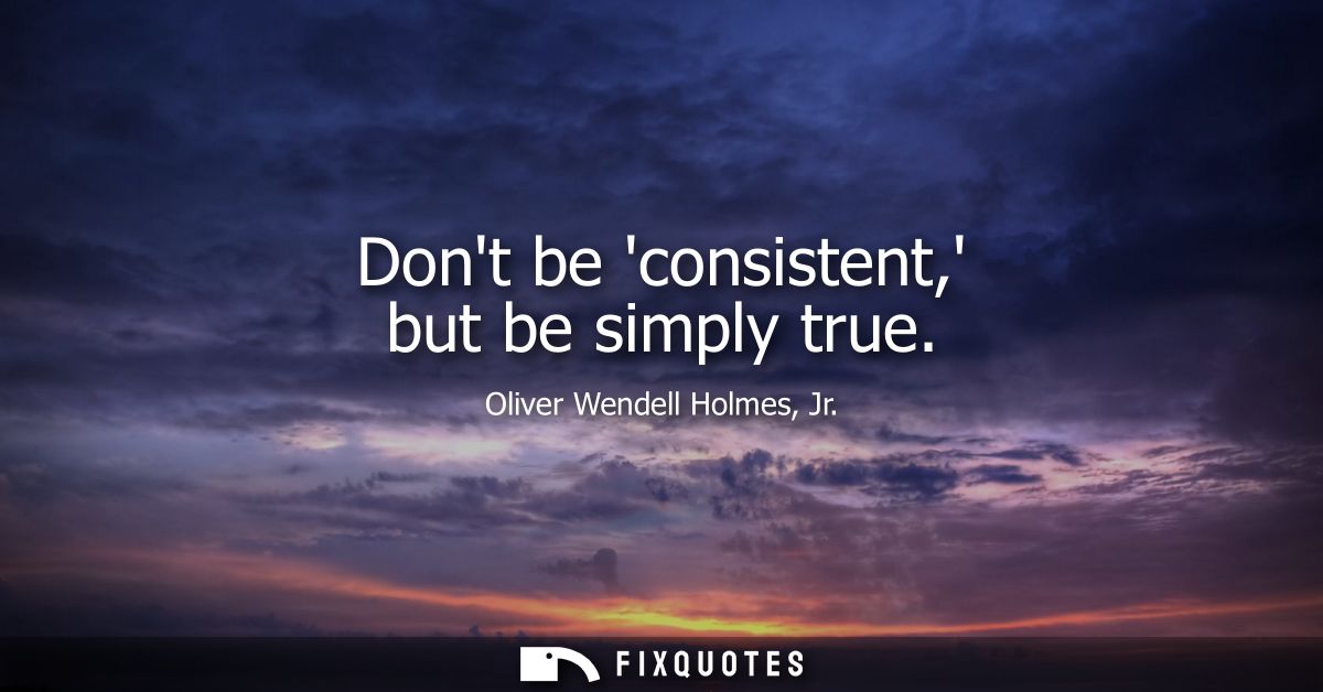 Dont be consistent, but be simply true
