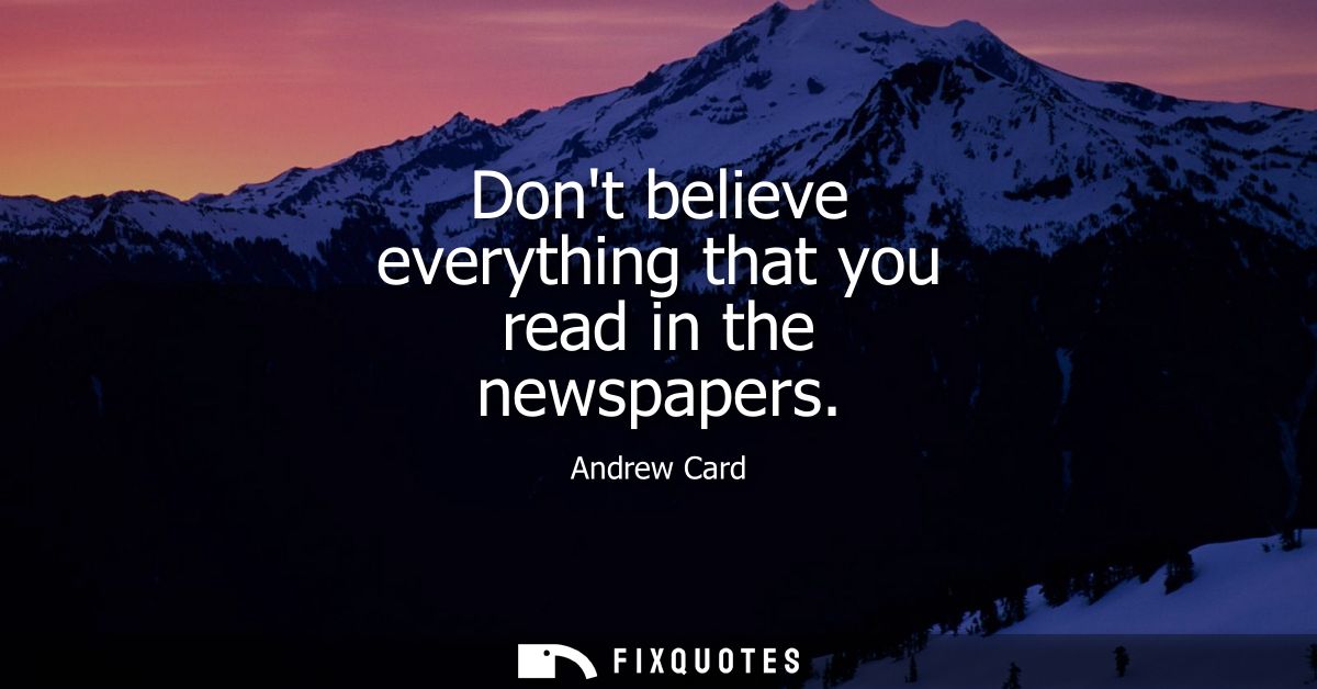 Dont believe everything that you read in the newspapers