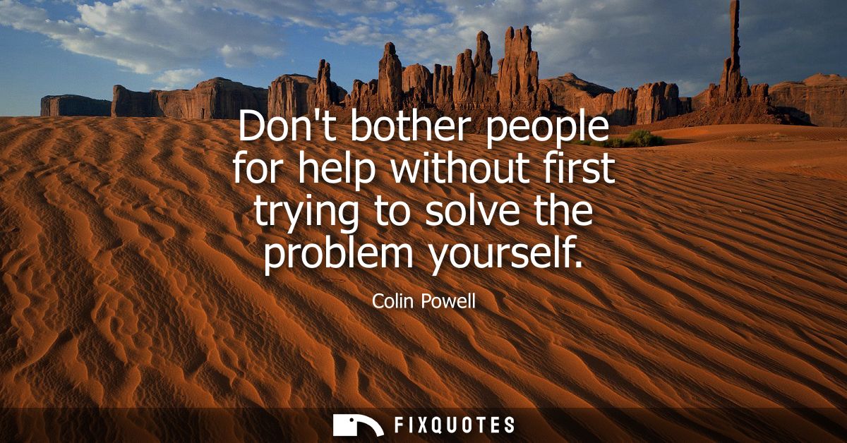 Dont bother people for help without first trying to solve the problem yourself