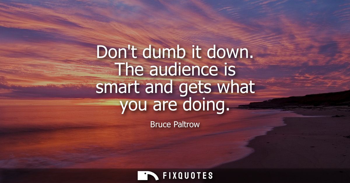 Dont dumb it down. The audience is smart and gets what you are doing