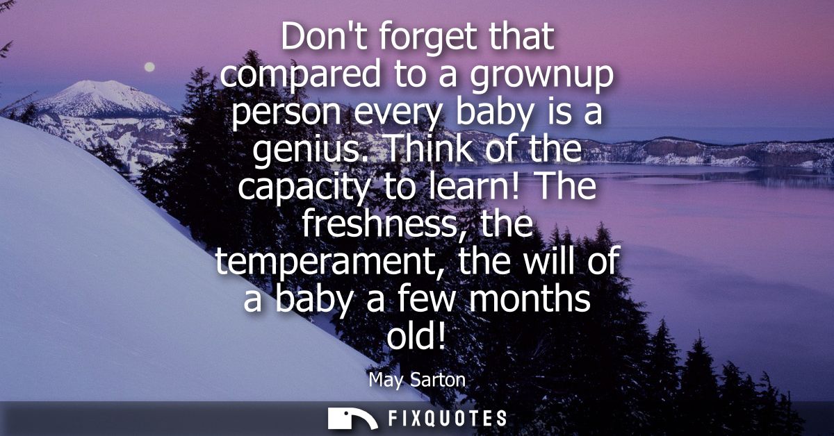 Dont forget that compared to a grownup person every baby is a genius. Think of the capacity to learn!