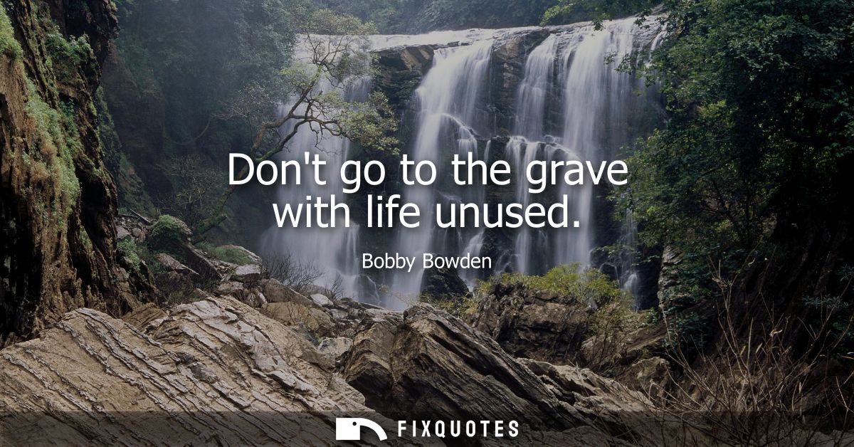 Dont go to the grave with life unused