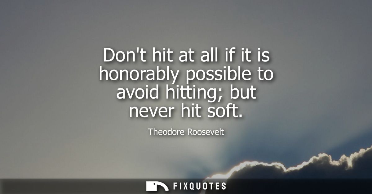 Dont hit at all if it is honorably possible to avoid hitting but never hit soft