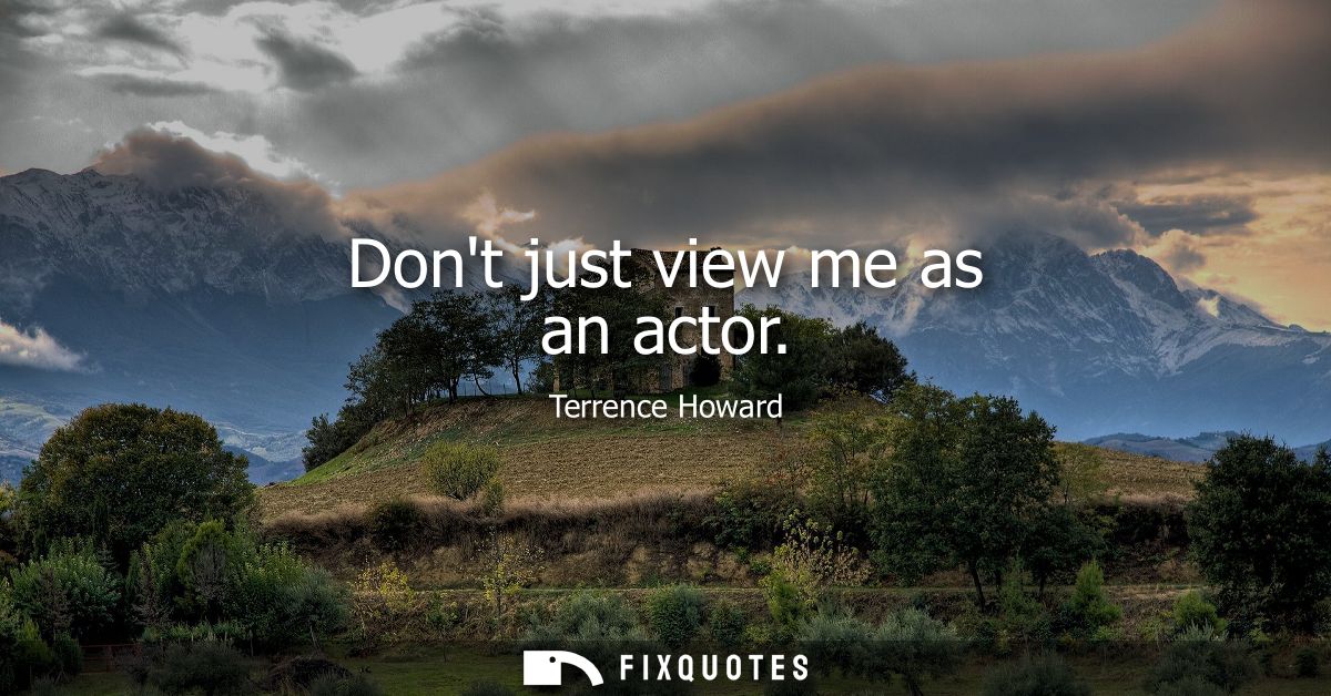 Dont just view me as an actor
