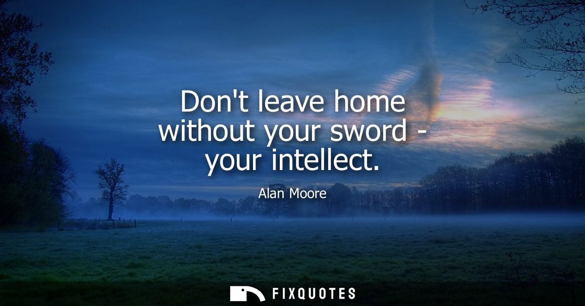 Dont leave home without your sword - your intellect