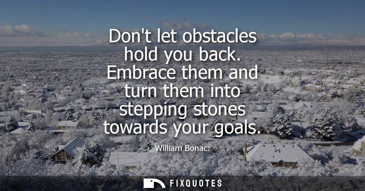 Dont let obstacles hold you back. Embrace them and turn them into stepping stones towards your goals
