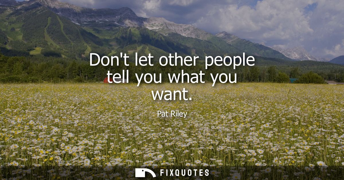 Dont let other people tell you what you want