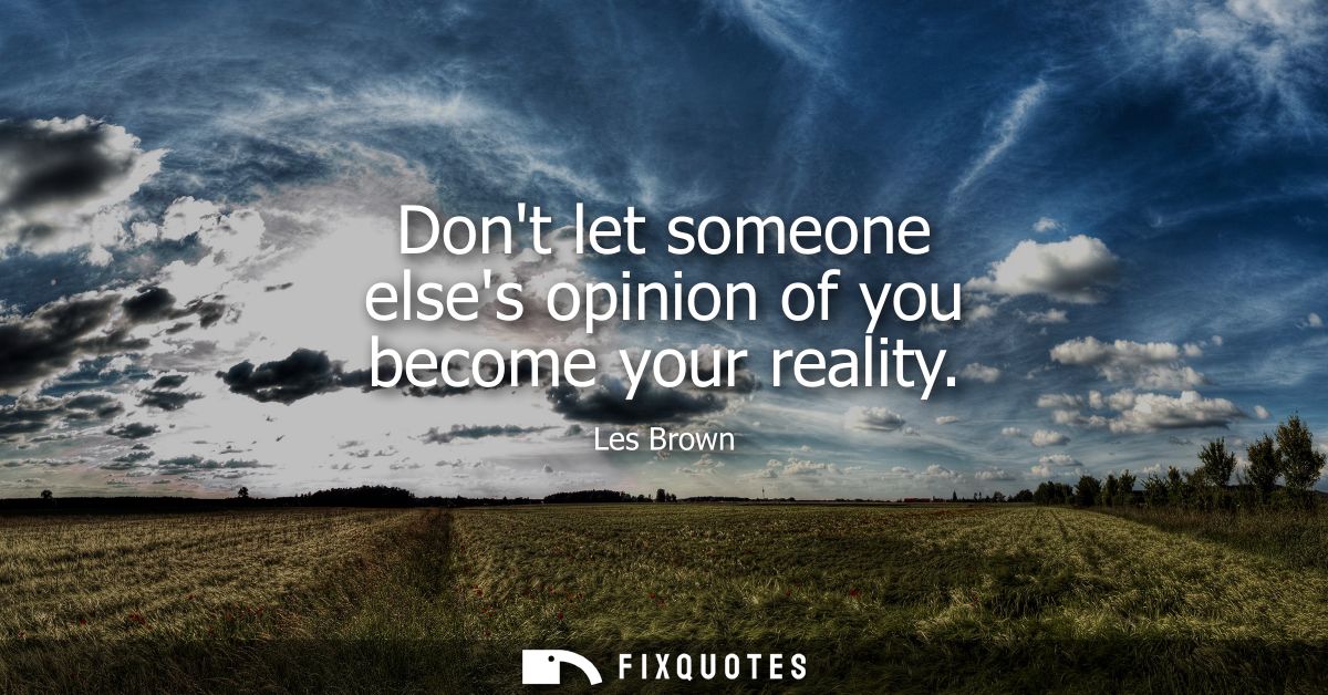 Dont let someone elses opinion of you become your reality