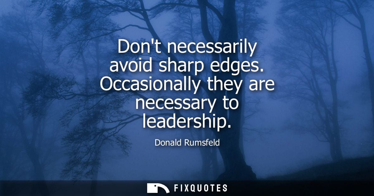 Dont necessarily avoid sharp edges. Occasionally they are necessary to leadership