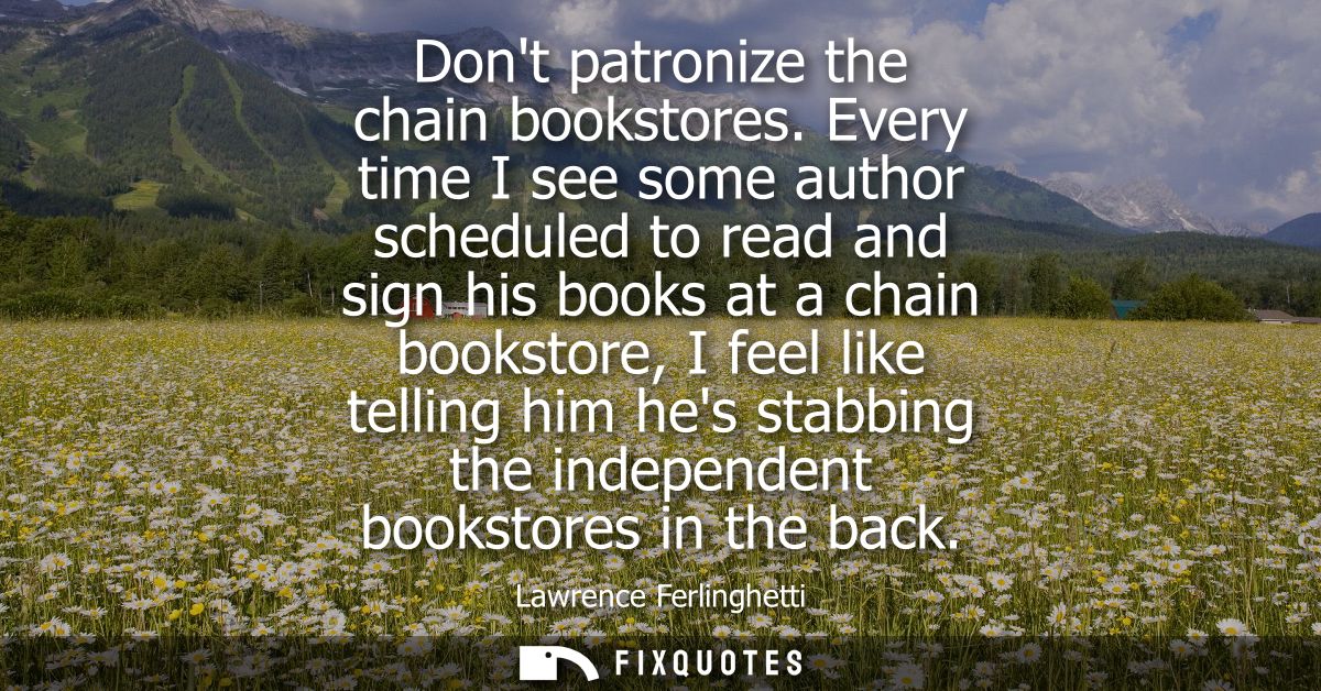 Dont patronize the chain bookstores. Every time I see some author scheduled to read and sign his books at a chain bookst