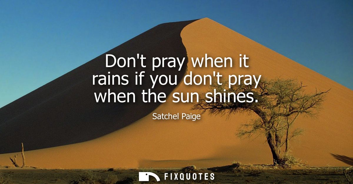Dont pray when it rains if you dont pray when the sun shines