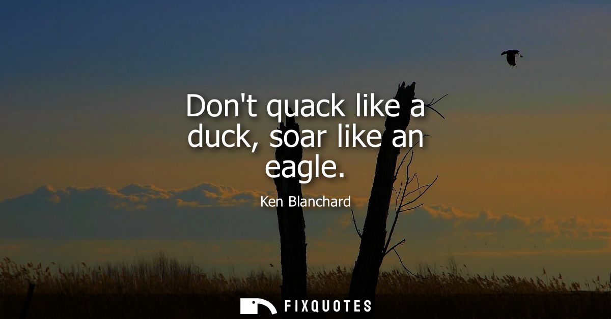 Dont quack like a duck, soar like an eagle