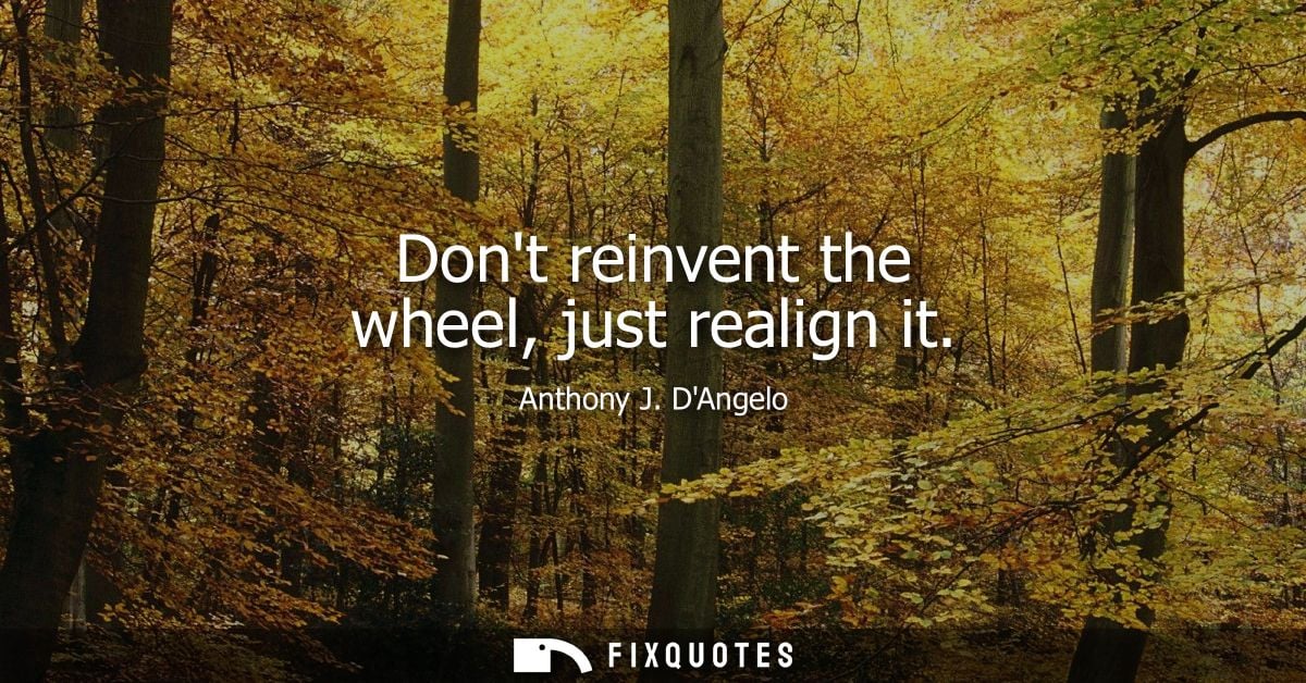 Dont reinvent the wheel, just realign it