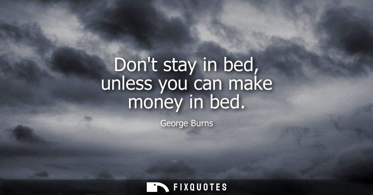 Dont stay in bed, unless you can make money in bed