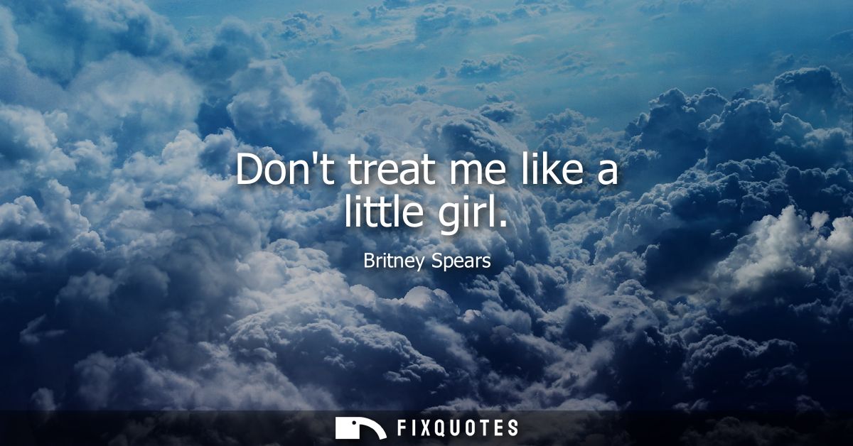 Dont treat me like a little girl