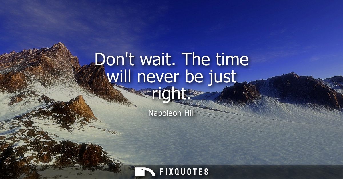 Dont wait. The time will never be just right