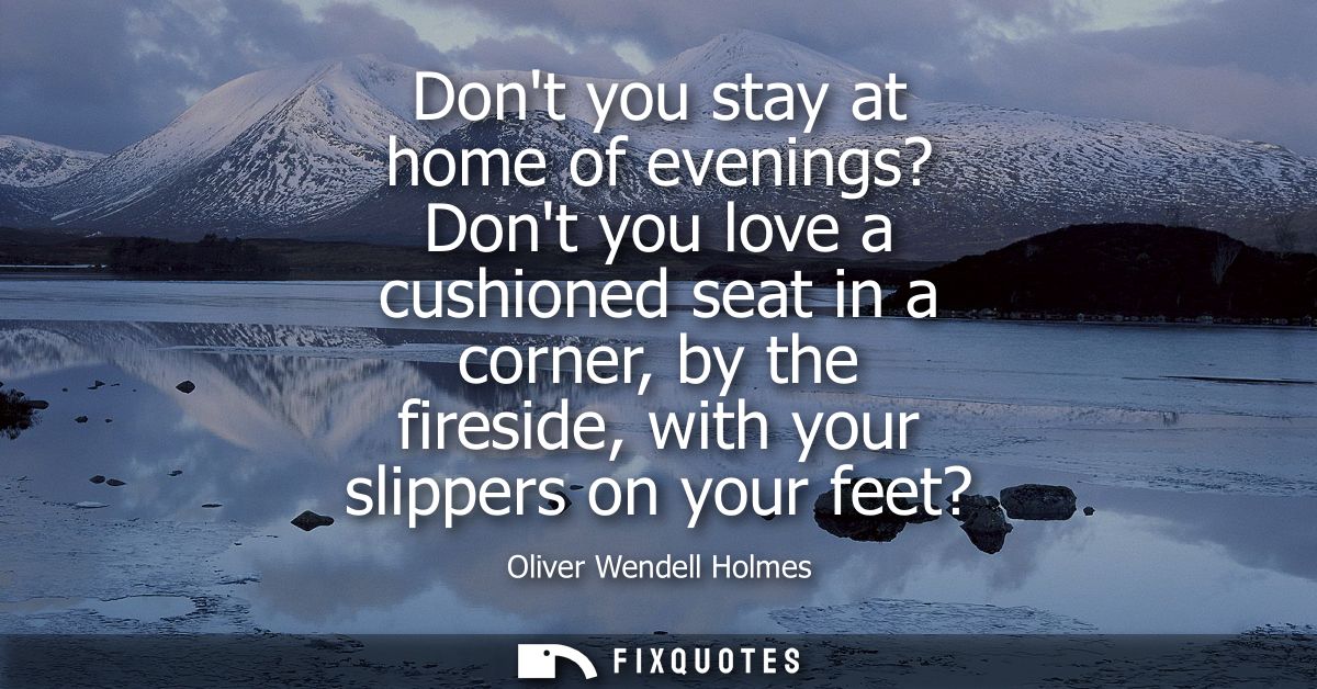 Dont you stay at home of evenings? Dont you love a cushioned seat in a corner, by the fireside, with your slippers on yo