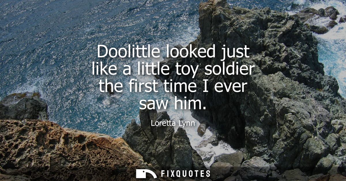 Doolittle looked just like a little toy soldier the first time I ever saw him