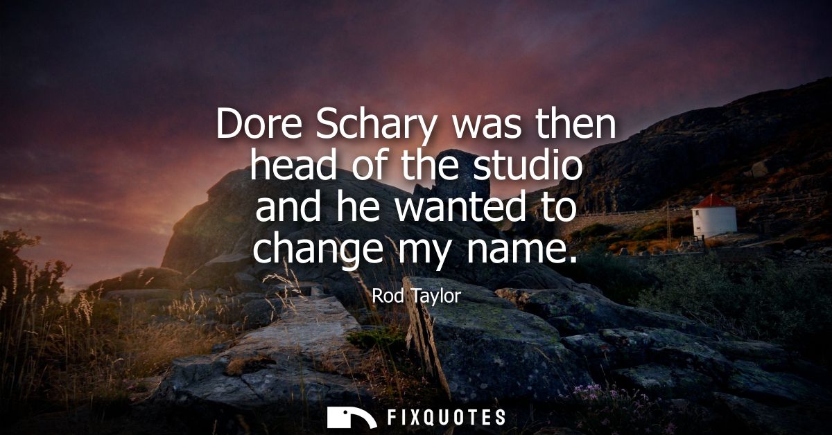 Dore Schary was then head of the studio and he wanted to change my name