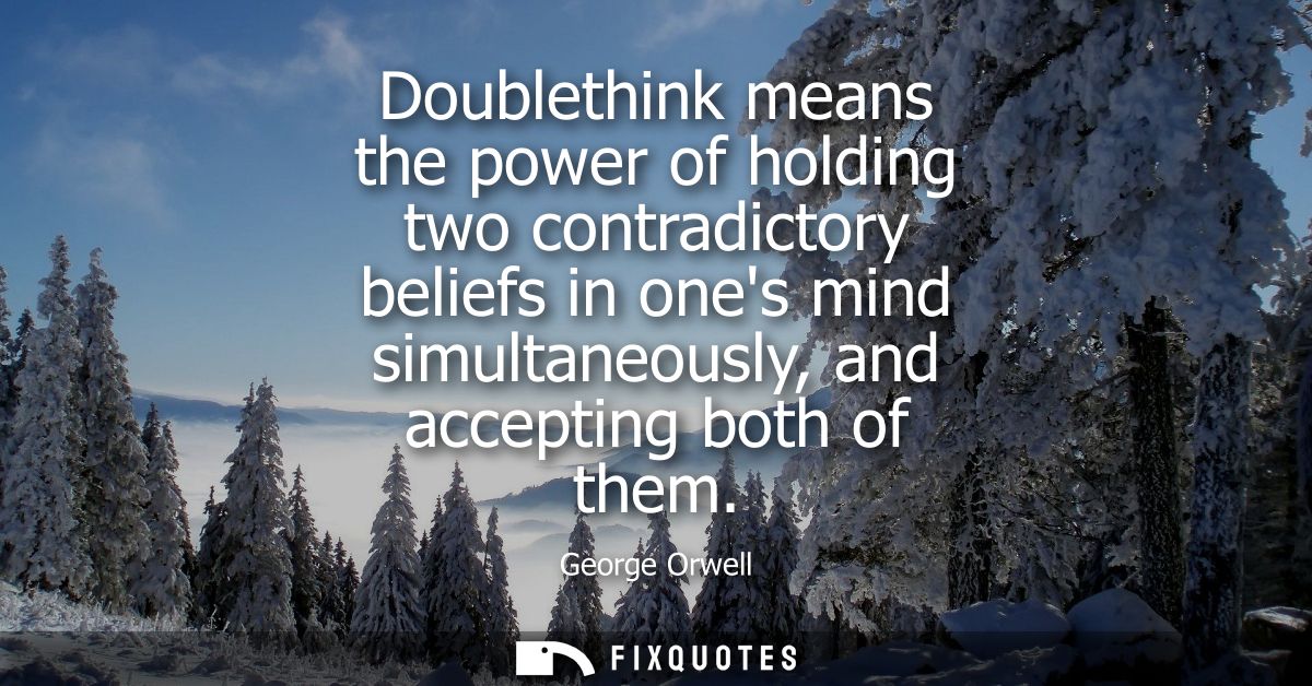 Doublethink means the power of holding two contradictory beliefs in ones mind simultaneously, and accepting both of them