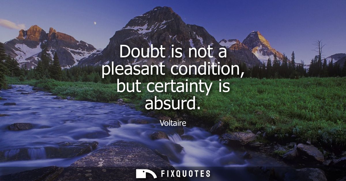 Doubt is not a pleasant condition, but certainty is absurd