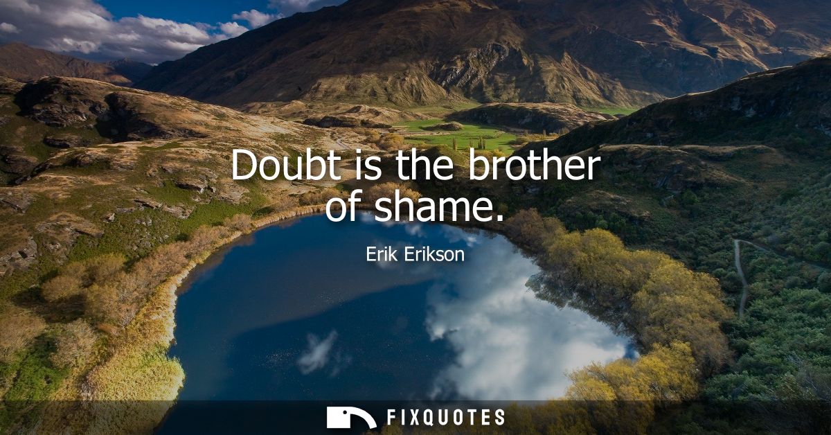 Doubt is the brother of shame