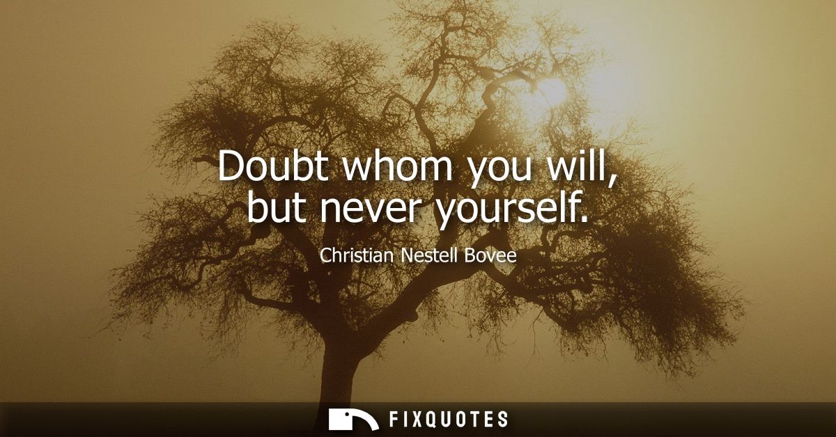 Doubt whom you will, but never yourself