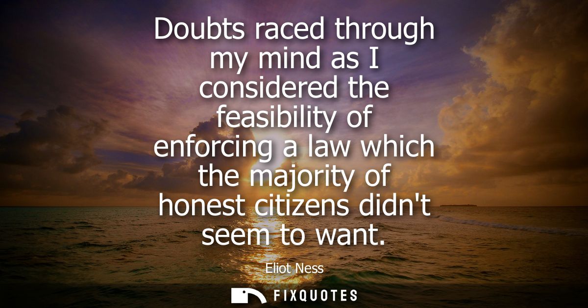 Doubts raced through my mind as I considered the feasibility of enforcing a law which the majority of honest citizens di