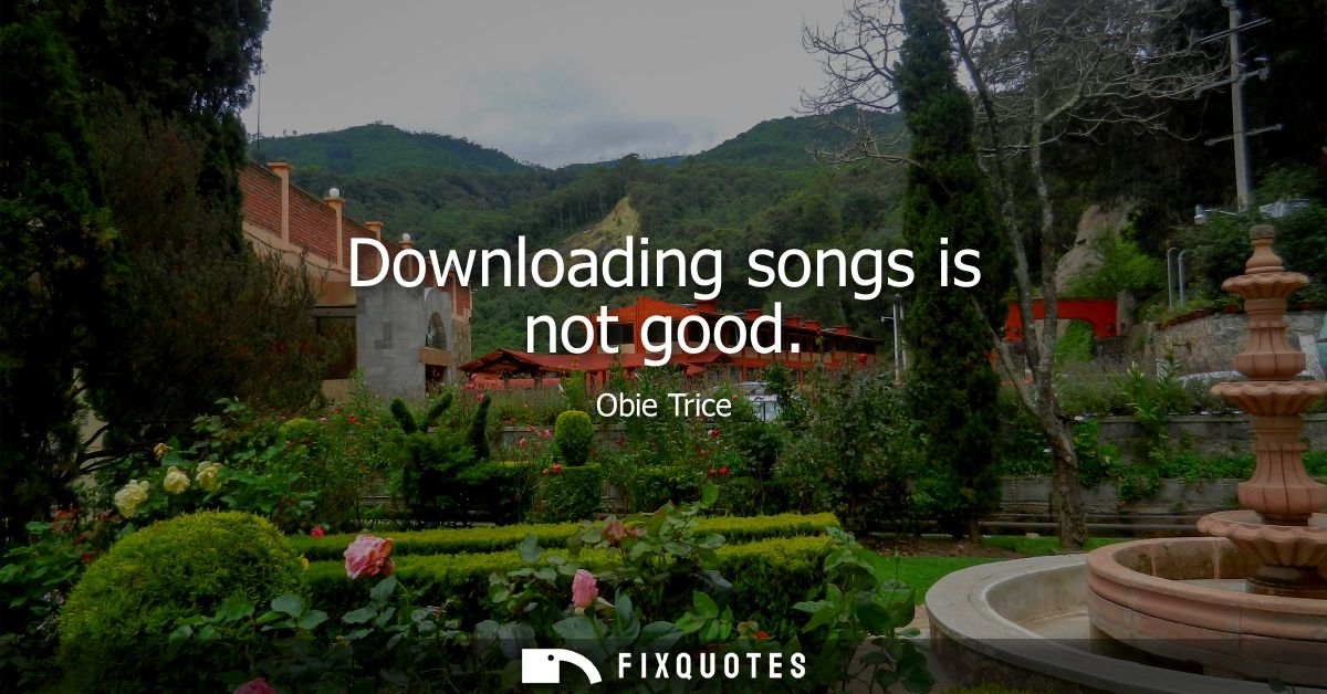 Downloading songs is not good