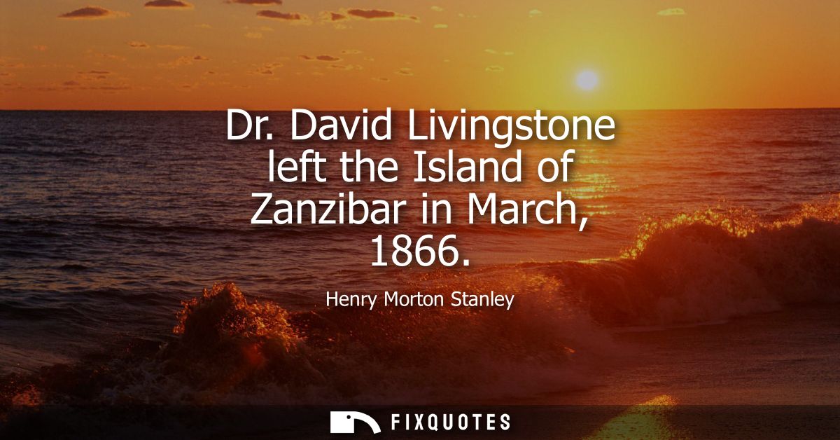 Dr. David Livingstone left the Island of Zanzibar in March, 1866