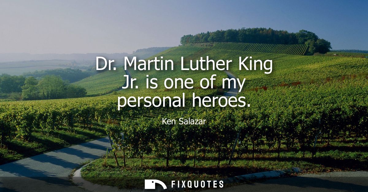 Dr. Martin Luther King Jr. is one of my personal heroes