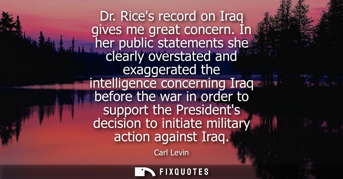 Dr. Rices record on Iraq gives me great concern. In her public statements she clearly overstated and exaggerated the int