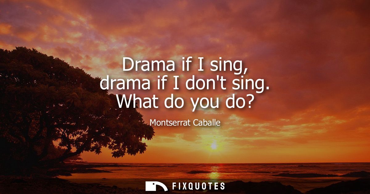 Drama if I sing, drama if I dont sing. What do you do?