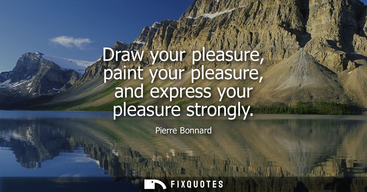 Draw your pleasure, paint your pleasure, and express your pleasure strongly