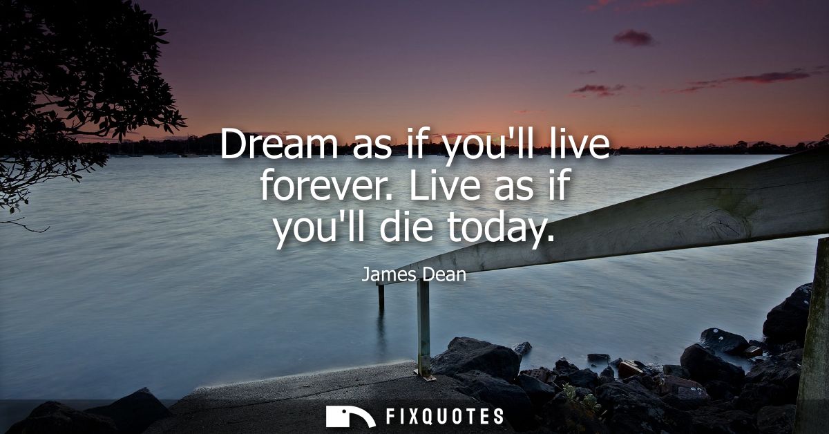 Dream as if youll live forever. Live as if youll die today