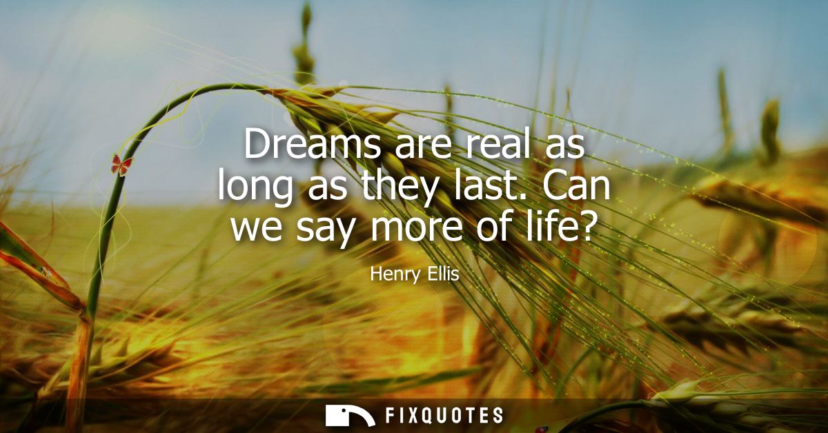 Dreams are real as long as they last. Can we say more of life?