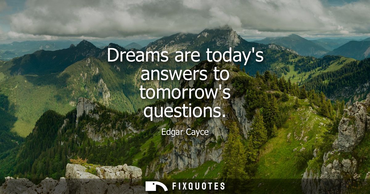 Dreams are todays answers to tomorrows questions