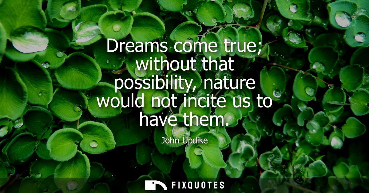 Dreams come true without that possibility, nature would not incite us to have them