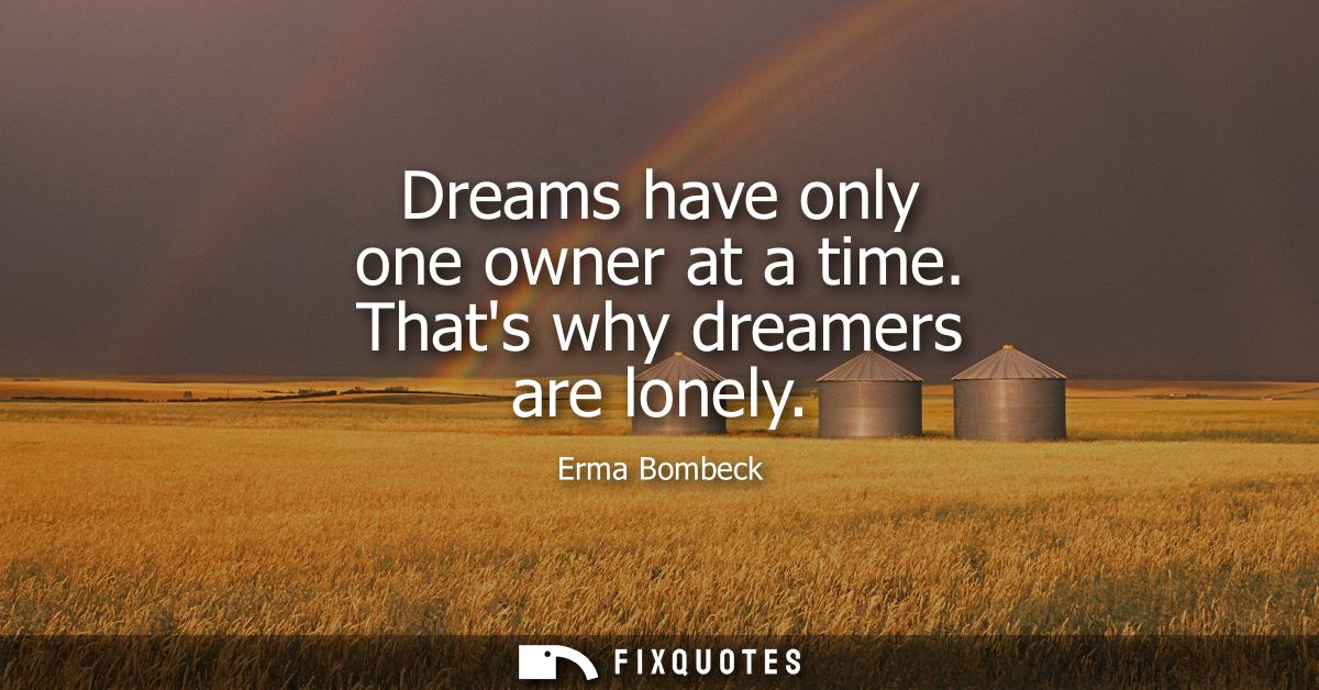Dreams have only one owner at a time. Thats why dreamers are lonely