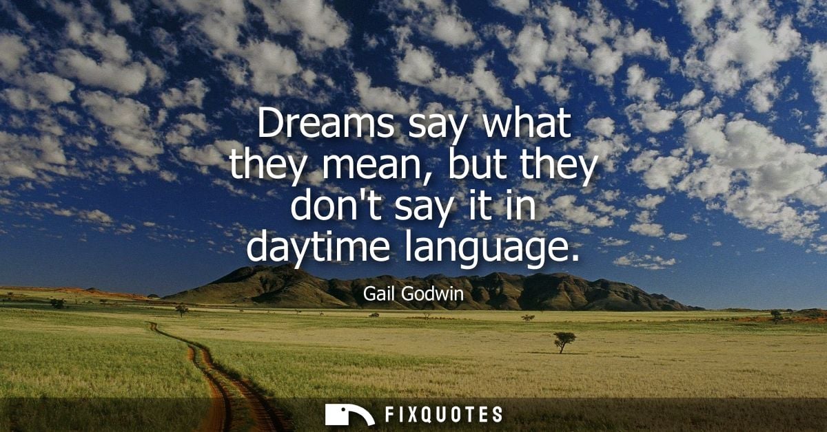 Dreams say what they mean, but they dont say it in daytime language