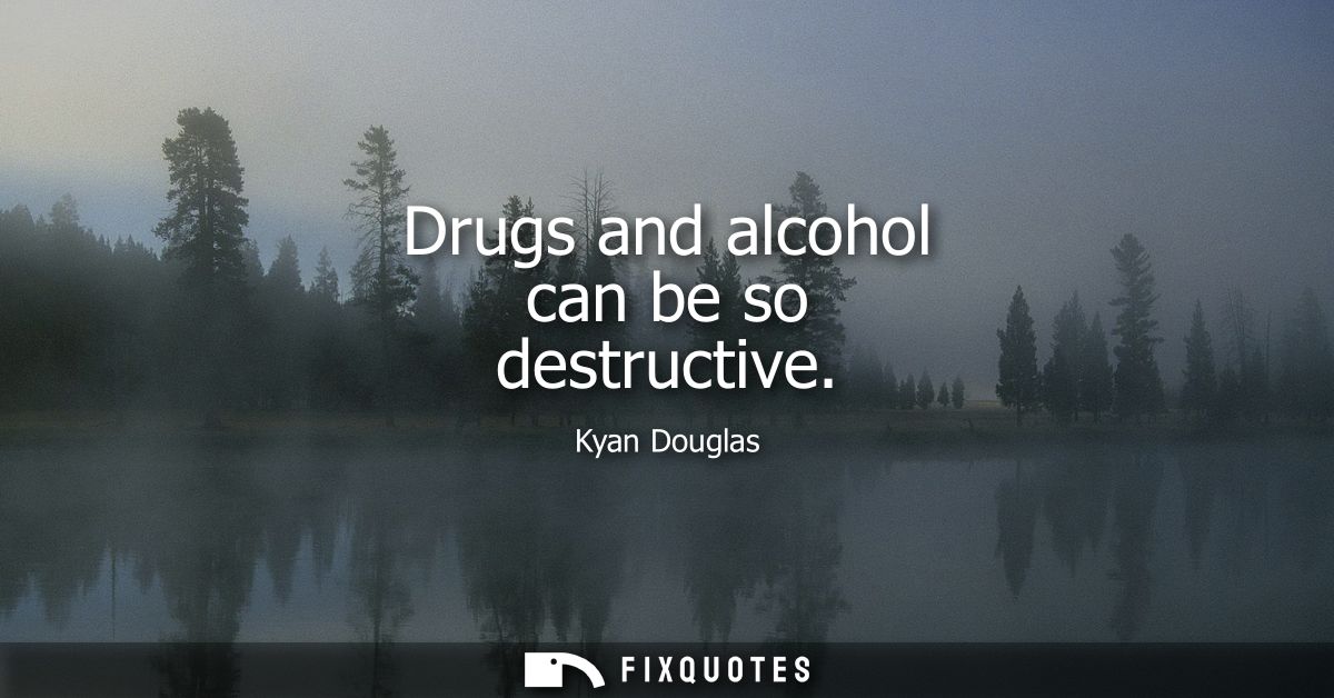 Drugs and alcohol can be so destructive