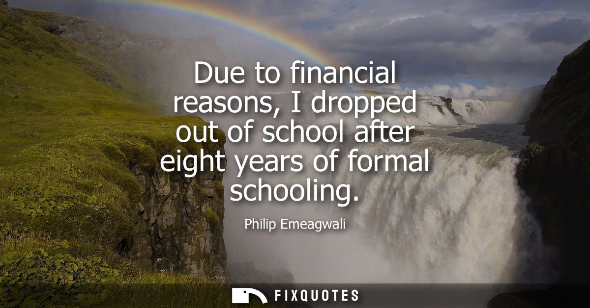 Due to financial reasons, I dropped out of school after eight years of formal schooling