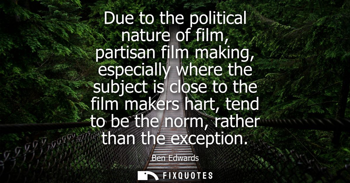 Due to the political nature of film, partisan film making, especially where the subject is close to the film makers hart