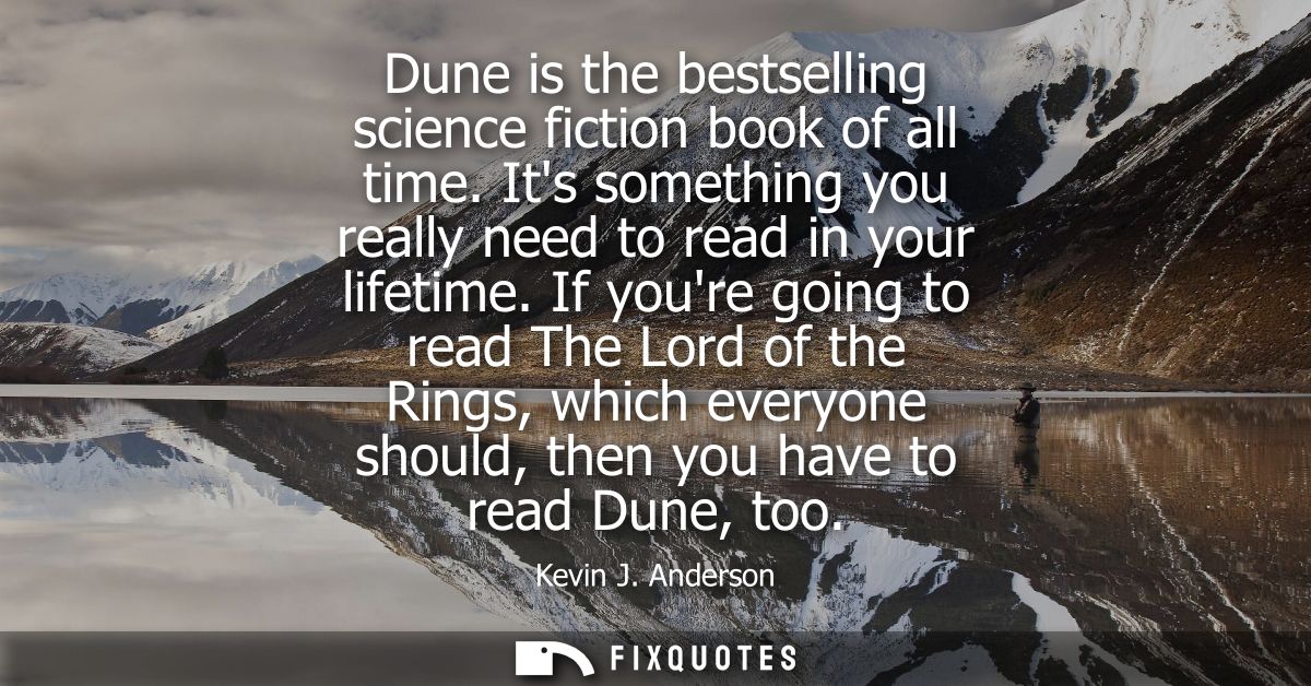 Dune is the bestselling science fiction book of all time. Its something you really need to read in your lifetime.