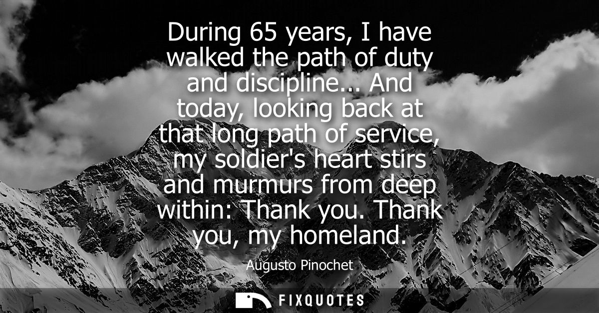 During 65 years, I have walked the path of duty and discipline... And today, looking back at that long path of service, 